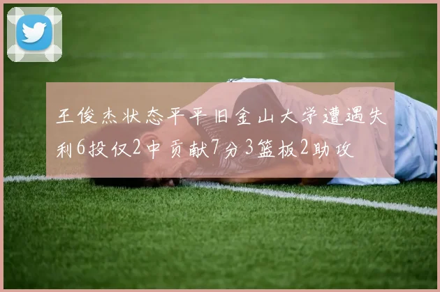王俊杰状态平平旧金山大学遭遇失利6投仅2中贡献7分3篮板2助攻
