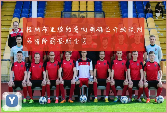 格纳布里续约意向明确已开始谈判或将降薪签新合同