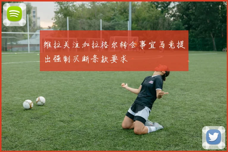 维拉关注加拉格尔转会事宜马竞提出强制买断条款要求