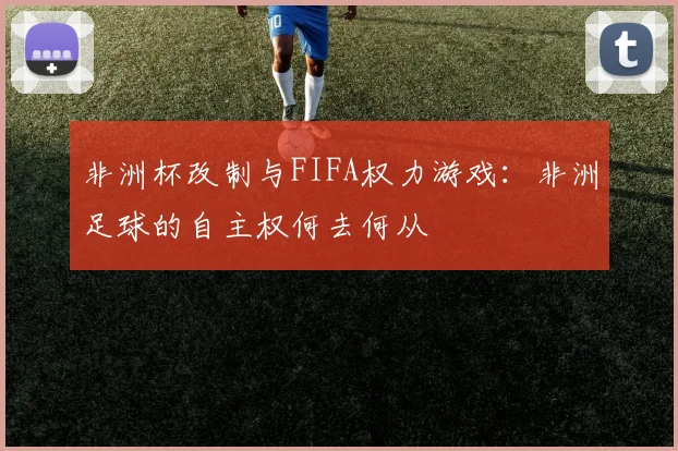 非洲杯改制与FIFA权力游戏：非洲足球的自主权何去何从