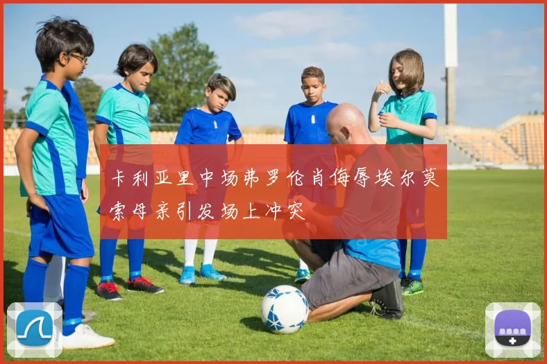 卡利亚里中场弗罗伦肖侮辱埃尔莫索母亲引发场上冲突