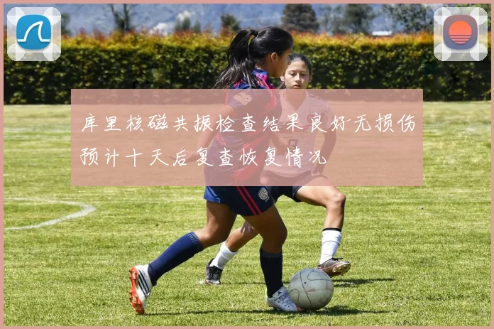 库里核磁共振检查结果良好无损伤预计十天后复查恢复情况