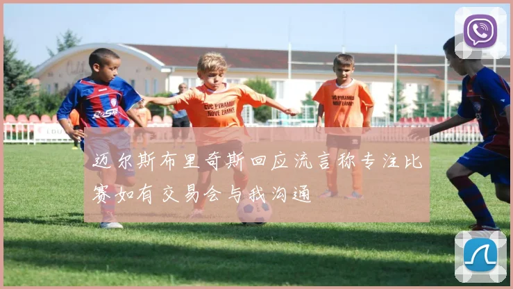 迈尔斯布里奇斯回应流言称专注比赛如有交易会与我沟通