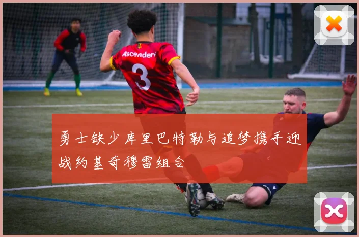 勇士缺少库里巴特勒与追梦携手迎战约基奇穆雷组合