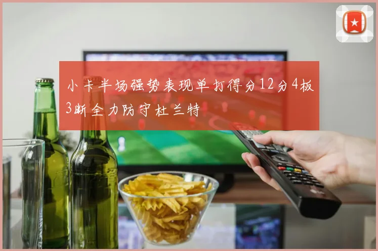 小卡半场强势表现单打得分12分4板3断全力防守杜兰特