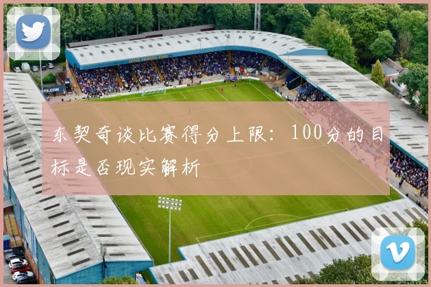 东契奇谈比赛得分上限：100分的目标是否现实解析
