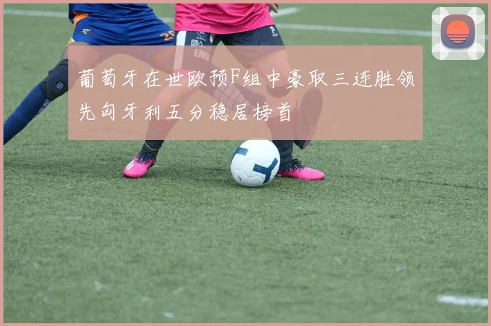 葡萄牙在世欧预F组中豪取三连胜领先匈牙利五分稳居榜首