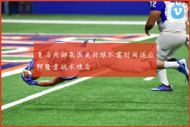 皇马内部氛围良好球队需时间适应阿隆索战术理念