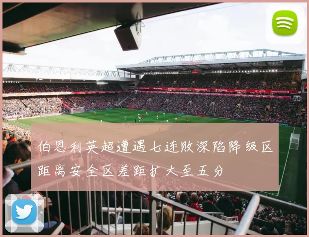 伯恩利英超遭遇七连败深陷降级区距离安全区差距扩大至五分