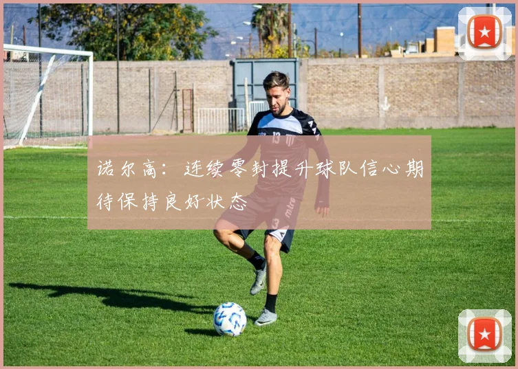 诺尔高：连续零封提升球队信心期待保持良好状态