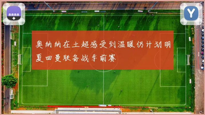 奥纳纳在土超感受到温暖仍计划明夏回曼联备战季前赛