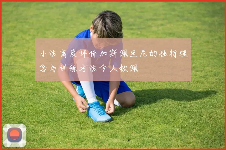 小法高度评价加斯佩里尼的独特理念与训练方法令人钦佩