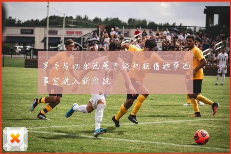 罗马与切尔西展开谈判租借迪萨西事宜进入新阶段