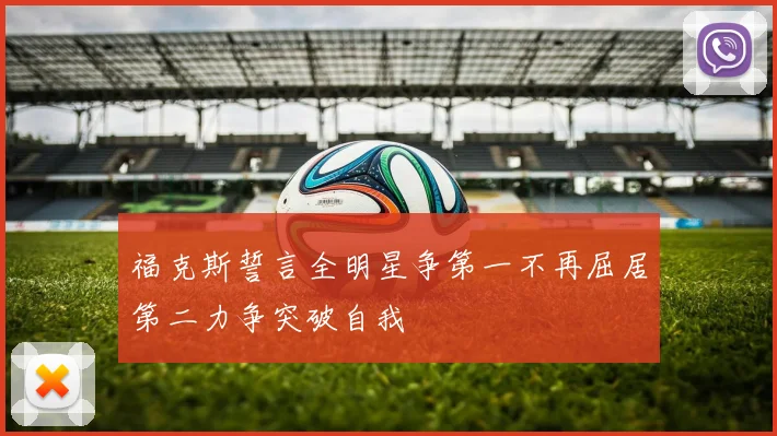 福克斯誓言全明星争第一不再屈居第二力争突破自我