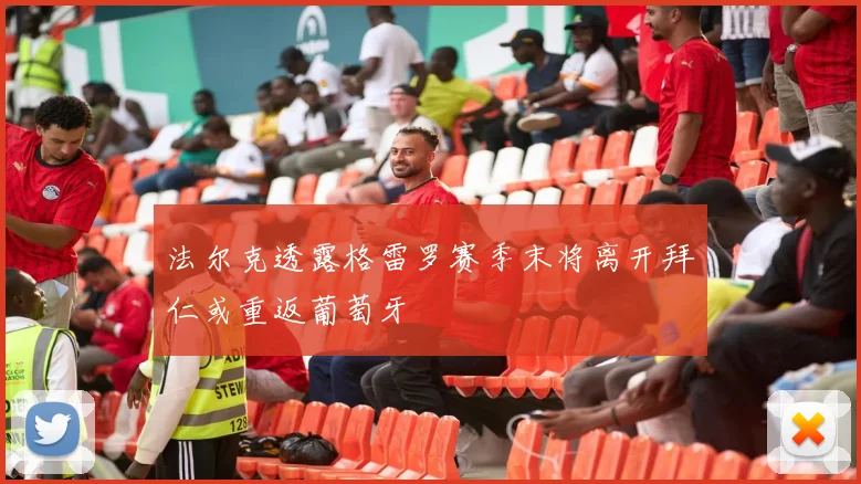 法尔克透露格雷罗赛季末将离开拜仁或重返葡萄牙