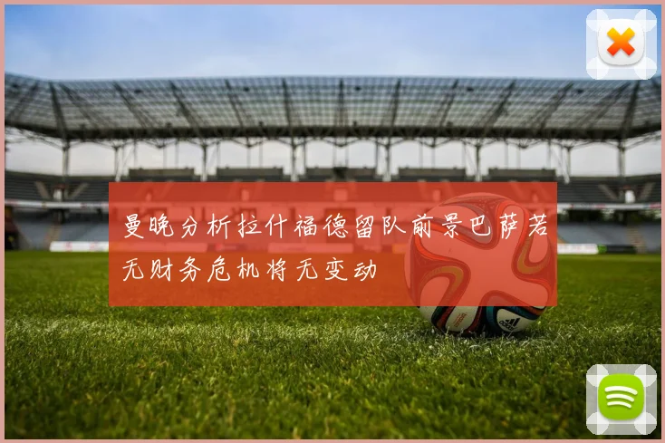 曼晚分析拉什福德留队前景巴萨若无财务危机将无变动