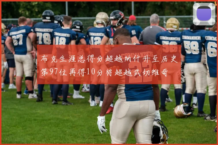 布克生涯总得分超越纳什升至历史第97位再得10分将超越武切维奇