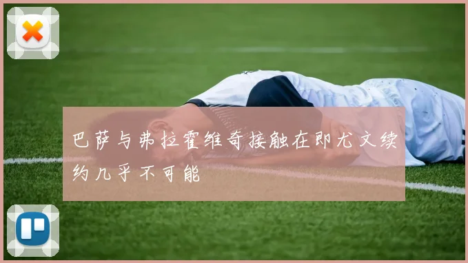巴萨与弗拉霍维奇接触在即尤文续约几乎不可能