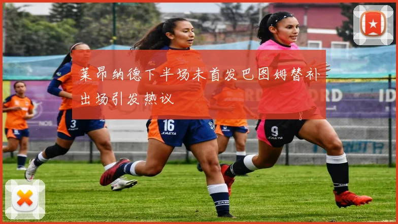 莱昂纳德下半场未首发巴图姆替补出场引发热议