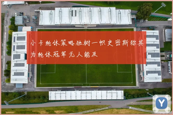 小卡轮休策略独树一帜史密斯称其为轮休冠军无人能及